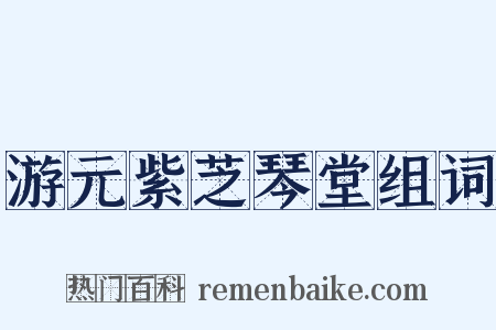 游元紫芝琴堂组词是什么意思的图片